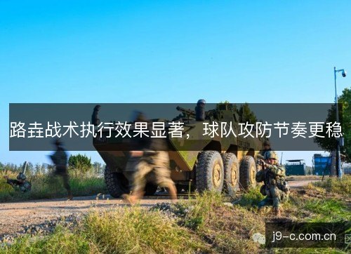 路垚战术执行效果显著，球队攻防节奏更稳